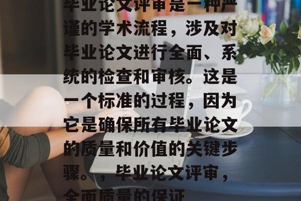 毕业论文评审是一种严谨的学术流程，涉及对毕业论文进行全面、系统的检查和审核。这是一个标准的过程，因为它是确保所有毕业论文的质量和价值的关键步骤。，毕业论文评审，全面质量的保证