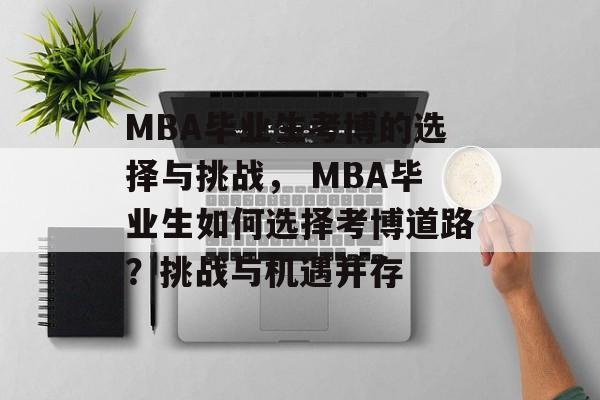 MBA毕业生考博的选择与挑战， MBA毕业生如何选择考博道路？挑战与机遇并存
