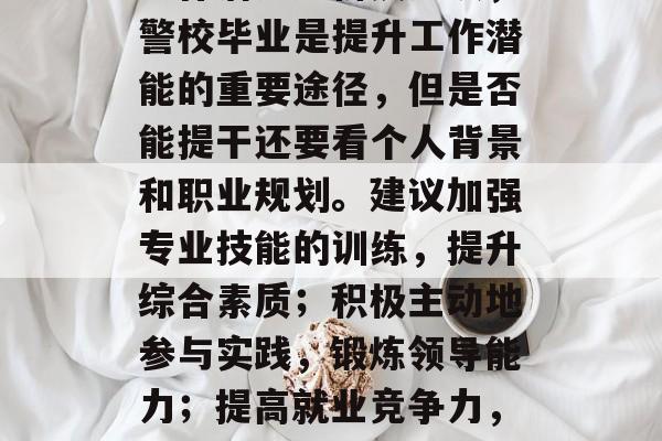 警校毕业为何能提干？工作潜力分析及建议，警校毕业是提升工作潜能的重要途径，但是否能提干还要看个人背景和职业规划。建议加强专业技能的训练，提升综合素质；积极主动地参与实践，锻炼领导能力；提高就业竞争力，关注行业动态，灵活适应变化。