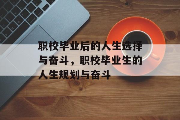 职校毕业后的人生选择与奋斗，职校毕业生的人生规划与奋斗