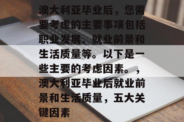 澳大利亚毕业后，您需要考虑的主要事项包括职业发展、就业前景和生活质量等。以下是一些主要的考虑因素。，澳大利亚毕业后就业前景和生活质量，五大关键因素