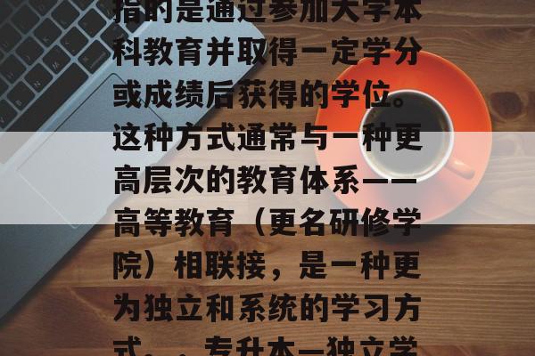 专升本后毕业的学历，指的是通过参加大学本科教育并取得一定学分或成绩后获得的学位。这种方式通常与一种更高层次的教育体系——高等教育（更名研修学院）相联接，是一种更为独立和系统的学习方式。，专升本—独立学历