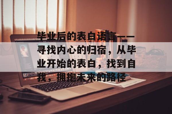 毕业后的表白语言——寻找内心的归宿，从毕业开始的表白，找到自我，拥抱未来的路径