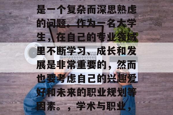 博士毕业后的专业选择是一个复杂而深思熟虑的问题。作为一名大学生,在自己的专业领域里不断学习、成长和发展是非常重要的,然而也要考虑自己的兴趣爱好和未来的职业规划等因素。,学术与职业,一份平衡的抉择 博士毕业后的专业选择是一个复杂而深思熟虑的问题。作为一名大学生,在自己的专业领域里不断学习、成长和发展是非常重要的,然而也要考虑自己的兴趣爱好和未来的职业规划等因素。,学术与职业,一份平衡的抉择