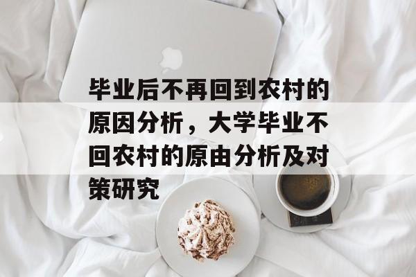 毕业后不再回到农村的原因分析，大学毕业不回农村的原由分析及对策研究