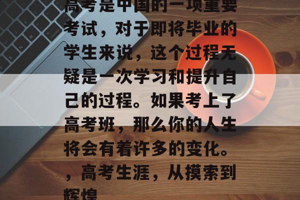 高考是中国的一项重要考试，对于即将毕业的学生来说，这个过程无疑是一次学习和提升自己的过程。如果考上了高考班，那么你的人生将会有着许多的变化。，高考生涯，从摸索到辉煌