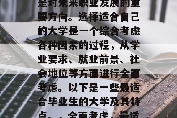 毕业考试不仅是个人决定命运的重要一步，也是对未来职业发展的重要方向。选择适合自己的大学是一个综合考虑各种因素的过程，从学业要求、就业前景、社会地位等方面进行全面考虑。以下是一些最适合毕业生的大学及其特点。，全面考虑，最适合毕业生的大学及特点分析
