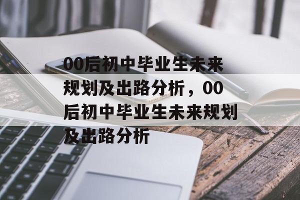 00后初中毕业生未来规划及出路分析，00后初中毕业生未来规划及出路分析