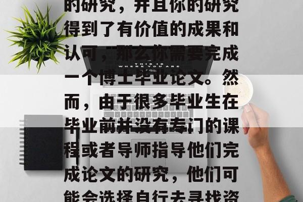 博士毕业后，如果你想要获得一个有效的证明你已经完成了相关领域的研究，并且你的研究得到了有价值的成果和认可，那么你需要完成一个博士毕业论文。然而，由于很多毕业生在毕业前并没有专门的课程或者导师指导他们完成论文的研究，他们可能会选择自行去寻找资料和进行研究。，独立完成博士论文，自我研究还是找导师?
