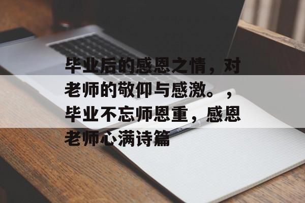 毕业后的感恩之情,对老师的敬仰与感激。,毕业不忘师恩重,感恩老师心满诗篇 毕业后的感恩之情,对老师的敬仰与感激。,毕业不忘师恩重,感恩老师心满诗篇