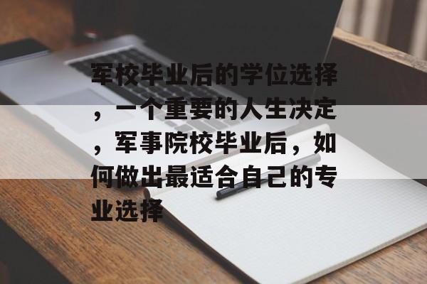军校毕业后的学位选择，一个重要的人生决定，军事院校毕业后，如何做出最适合自己的专业选择