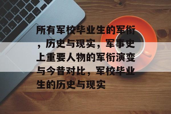 所有军校毕业生的军衔，历史与现实，军事史上重要人物的军衔演变与今昔对比，军校毕业生的历史与现实