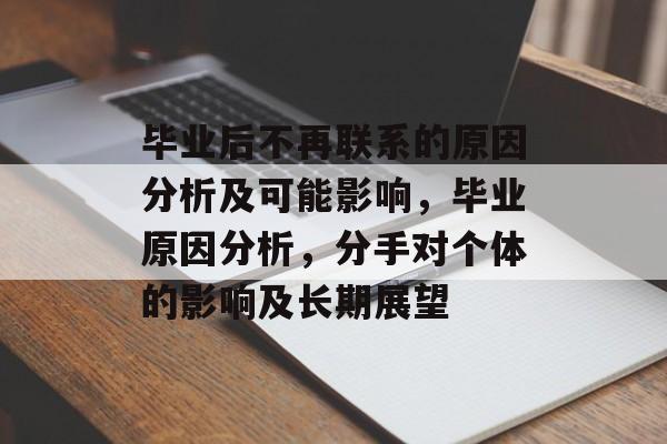 毕业后不再联系的原因分析及可能影响，毕业原因分析，分手对个体的影响及长期展望