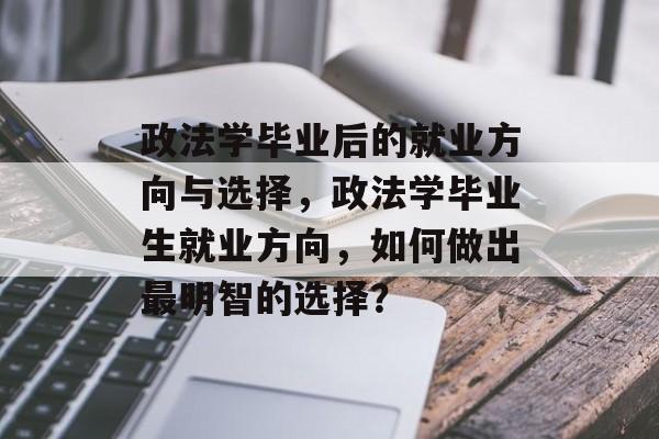 政法学毕业后的就业方向与选择，政法学毕业生就业方向，如何做出最明智的选择？