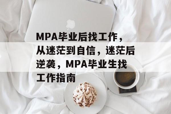 MPA毕业后找工作，从迷茫到自信，迷茫后逆袭，MPA毕业生找工作指南