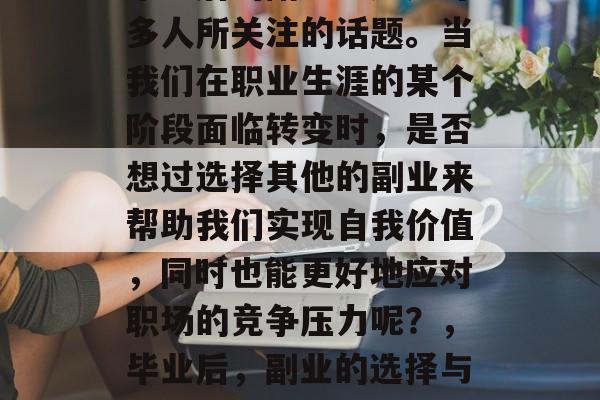 毕业后的副业？这是许多人所关注的话题。当我们在职业生涯的某个阶段面临转变时，是否想过选择其他的副业来帮助我们实现自我价值，同时也能更好地应对职场的竞争压力呢？，毕业后，副业的选择与挑战
