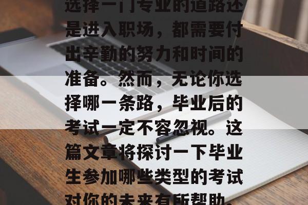 毕业,一个看似简单的词语,背后却隐藏着诸多压力和挑战。无论是选择一门专业的道路还是进入职场,都需要付出辛勤的努力和时间的准备。然而,无论你选择哪一条路,毕业后的考试一定不容忽视。这篇文章将探讨一下毕业生参加哪些类型的考试对你的未来有所帮助。,毕业后必过三门重要考试,就业导向与竞争力提升的关键 毕业,一个看似简单的词语,背后却隐藏着诸多压力和挑战。无论是选择一门专业的道路还是进入职场,都需要付出辛勤的努力和时间的准备。然而,无论你选择哪一条路,毕业后的考试一定不容忽视。这篇文章将探讨一下毕业生参加哪些类型的考试对你的未来有所帮助。,毕业后必过三门重要考试,就业导向与竞争力提升的关键
