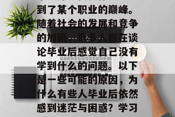 毕业并不代表你已经达到了某个职业的巅峰。随着社会的发展和竞争的加剧，很多人都在谈论毕业后感觉自己没有学到什么的问题。以下是一些可能的原因，为什么有些人毕业后依然感到迷茫与困惑？学习的意义何在