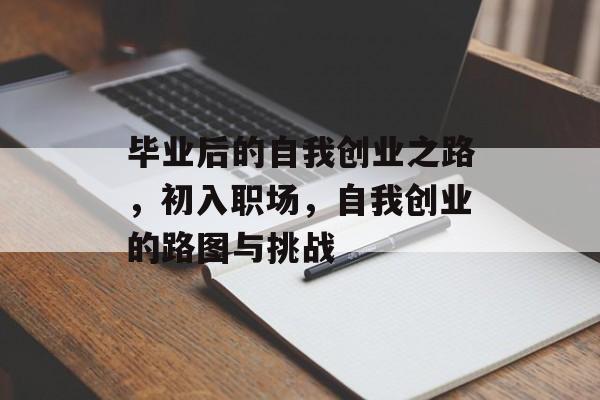 毕业后的自我创业之路，初入职场，自我创业的路图与挑战