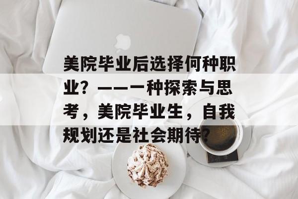 美院毕业后选择何种职业?——一种探索与思考,美院毕业生,自我规划还是社会期待? 美院毕业后选择何种职业?——一种探索与思考,美院毕业生,自我规划还是社会期待?