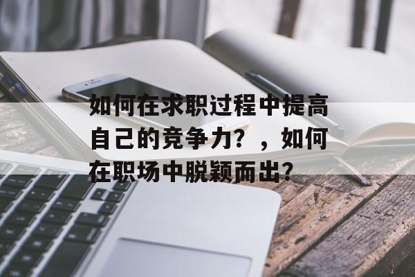 如何在求职过程中提高自己的竞争力？，如何在职场中脱颖而出？