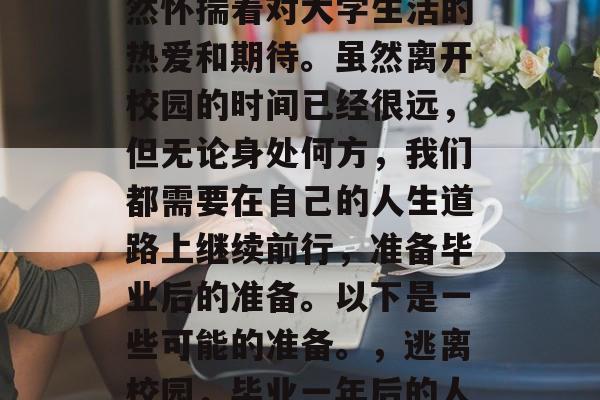 毕业多年后，许多人仍然怀揣着对大学生活的热爱和期待。虽然离开校园的时间已经很远，但无论身处何方，我们都需要在自己的人生道路上继续前行，准备毕业后的准备。以下是一些可能的准备。，逃离校园，毕业一年后的人生规划与准备