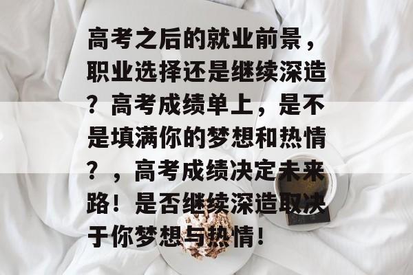 高考之后的就业前景,职业选择还是继续深造?高考成绩单上,是不是填满你的梦想和热情?,高考成绩决定未来路!是否继续深造取决于你梦想与热情! 高考之后的就业前景,职业选择还是继续深造?高考成绩单上,是不是填满你的梦想和热情?,高考成绩决定未来路!是否继续深造取决于你梦想与热情!