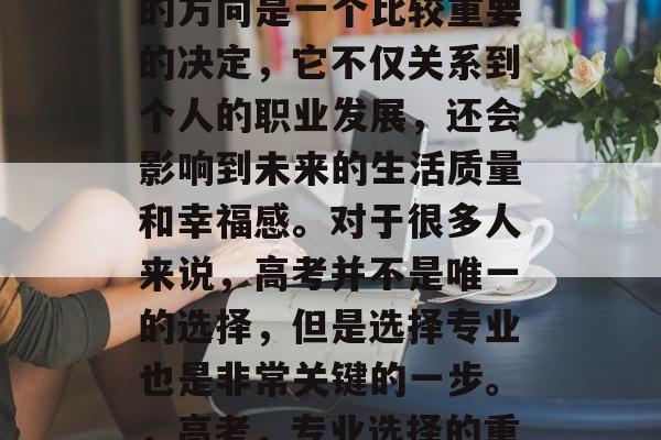 高考毕业之后选择专业的方向是一个比较重要的决定，它不仅关系到个人的职业发展，还会影响到未来的生活质量和幸福感。对于很多人来说，高考并不是唯一的选择，但是选择专业也是非常关键的一步。，高考，专业选择的重要性与方向