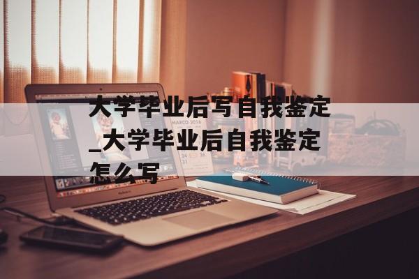 大学毕业后写自我鉴定_大学毕业后自我鉴定怎么写