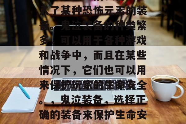鬼泣装备是指装备上加入了某种恐怖元素的装备。鬼泣装备的种类繁多，可以用于各种游戏和战争中，而且在某些情况下，它们也可以用来保护玩家的生命安全。，鬼泣装备，选择正确的装备来保护生命安全！