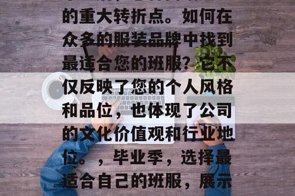 毕业后，您将面临人生的重大转折点。如何在众多的服装品牌中找到最适合您的班服？它不仅反映了您的个人风格和品位，也体现了公司的文化价值观和行业地位。，毕业季，选择最适合自己的班服，展示您的个人风格与品味