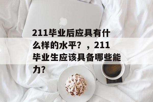 211毕业后应具有什么样的水平？，211毕业生应该具备哪些能力？