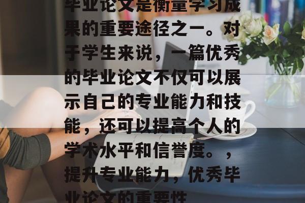 毕业论文是衡量学习成果的重要途径之一。对于学生来说，一篇优秀的毕业论文不仅可以展示自己的专业能力和技能，还可以提高个人的学术水平和信誉度。，提升专业能力，优秀毕业论文的重要性