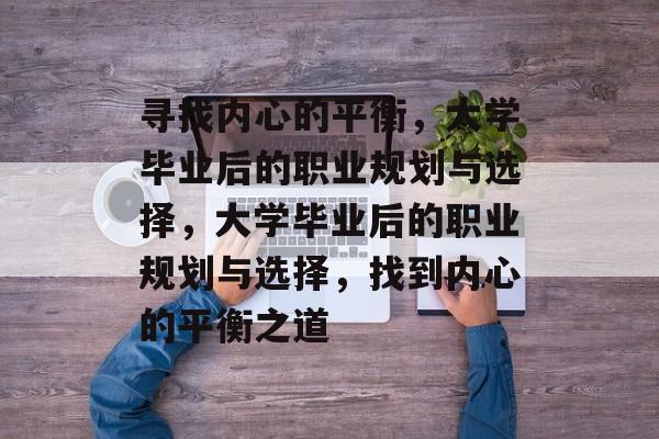 寻找内心的平衡，大学毕业后的职业规划与选择，大学毕业后的职业规划与选择，找到内心的平衡之道
