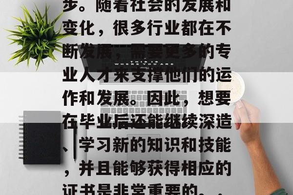 毕业后的职业生涯中选择证书是非常重要的一步。随着社会的发展和变化，很多行业都在不断发展，需要更多的专业人才来支撑他们的运作和发展。因此，想要在毕业后还能继续深造、学习新的知识和技能，并且能够获得相应的证书是非常重要的。，毕业生必修的证书，提升职场竞争力的关键