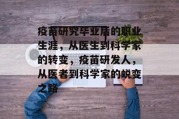 疫苗研究毕业后的职业生涯，从医生到科学家的转变，疫苗研发人，从医者到科学家的蜕变之路