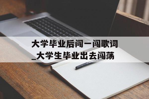 大学毕业后闯一闯歌词_大学生毕业出去闯荡