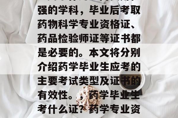 药学毕业生考哪些证书?药学作为一门实用性强的学科,毕业后考取药物科学专业资格证、药品检验师证等证书都是必要的。本文将分别介绍药学毕业生应考的主要考试类型及证书的有效性。,药学毕业生考什么证?药学专业资格证、药品检验师证等。 药学毕业生考哪些证书?药学作为一门实用性强的学科,毕业后考取药物科学专业资格证、药品检验师证等证书都是必要的。本文将分别介绍药学毕业生应考的主要考试类型及证书的有效性。,药学毕业生考什么证?药学专业资格证、药品检验师证等。