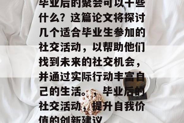 毕业后的聚会可以干些什么？这篇论文将探讨几个适合毕业生参加的社交活动，以帮助他们找到未来的社交机会，并通过实际行动丰富自己的生活。，毕业后的社交活动，提升自我价值的创新建议
