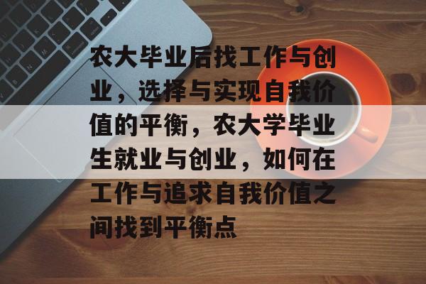 农大毕业后找工作与创业，选择与实现自我价值的平衡，农大学毕业生就业与创业，如何在工作与追求自我价值之间找到平衡点