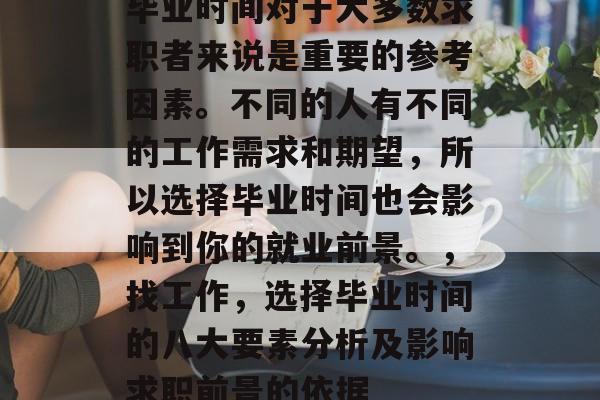 毕业时间对于大多数求职者来说是重要的参考因素。不同的人有不同的工作需求和期望，所以选择毕业时间也会影响到你的就业前景。，找工作，选择毕业时间的八大要素分析及影响求职前景的依据