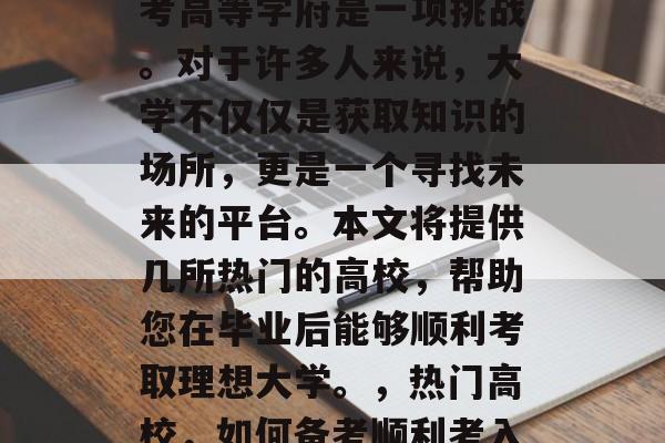 毕业多年后仍然选择报考高等学府是一项挑战。对于许多人来说,大学不仅仅是获取知识的场所,更是一个寻找未来的平台。本文将提供几所热门的高校,帮助您在毕业后能够顺利考取理想大学。,热门高校,如何备考顺利考入理想大学? 毕业多年后仍然选择报考高等学府是一项挑战。对于许多人来说,大学不仅仅是获取知识的场所,更是一个寻找未来的平台。本文将提供几所热门的高校,帮助您在毕业后能够顺利考取理想大学。,热门高校,如何备考顺利考入理想大学?