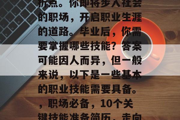 毕业，这是一次人生转折点。你即将步入社会的职场，开启职业生涯的道路。毕业后，你需要掌握哪些技能？答案可能因人而异，但一般来说，以下是一些基本的职业技能需要具备。，职场必备，10个关键技能准备简历，走向成功职场之路