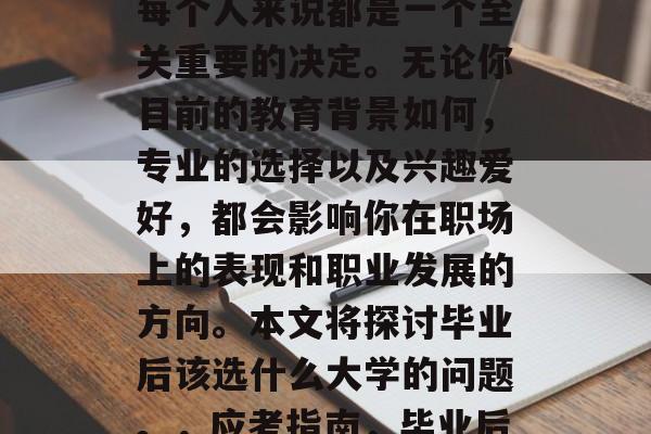 毕业后的就业选择对于每个人来说都是一个至关重要的决定。无论你目前的教育背景如何，专业的选择以及兴趣爱好，都会影响你在职场上的表现和职业发展的方向。本文将探讨毕业后该选什么大学的问题。，应考指南，毕业后的就业选择