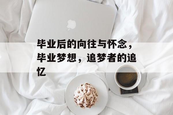 毕业后的向往与怀念，毕业梦想，追梦者的追忆