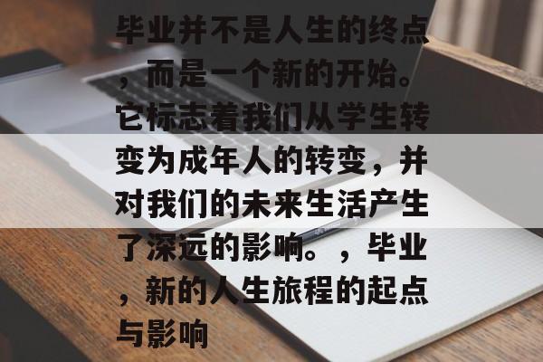 毕业并不是人生的终点，而是一个新的开始。它标志着我们从学生转变为成年人的转变，并对我们的未来生活产生了深远的影响。，毕业，新的人生旅程的起点与影响
