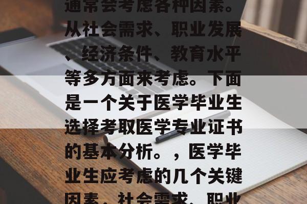 医学毕业生在选择考取何种医学专业证书时，通常会考虑各种因素。从社会需求、职业发展、经济条件、教育水平等多方面来考虑。下面是一个关于医学毕业生选择考取医学专业证书的基本分析。，医学毕业生应考虑的几个关键因素，社会需求、职业发展、经济条件和教育水平