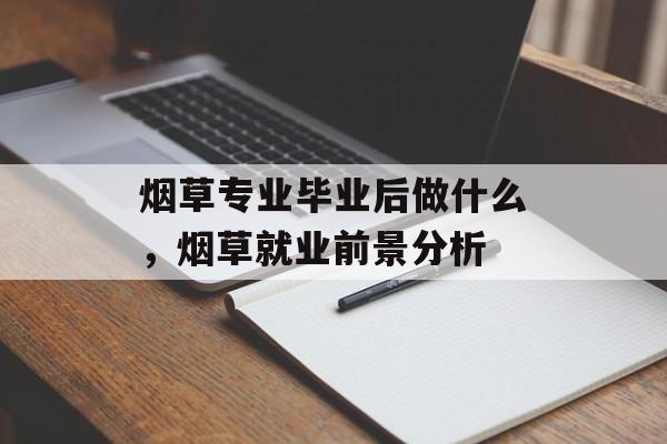 烟草专业毕业后做什么，烟草就业前景分析