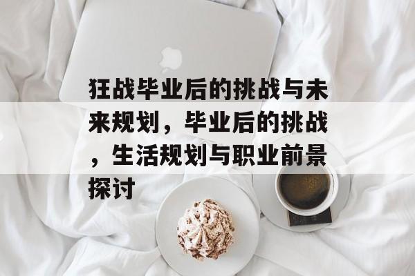 狂战毕业后的挑战与未来规划，毕业后的挑战，生活规划与职业前景探讨