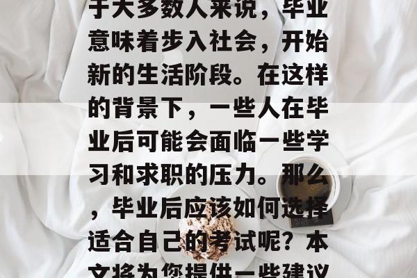 毕业后的就业问题一直是人们关注的焦点。对于大多数人来说，毕业意味着步入社会，开始新的生活阶段。在这样的背景下，一些人在毕业后可能会面临一些学习和求职的压力。那么，毕业后应该如何选择适合自己的考试呢？本文将为您提供一些建议。，如何选考大学专业？
